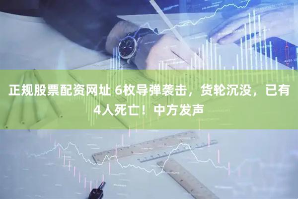 正规股票配资网址 6枚导弹袭击,货轮沉没,已有4人死亡!中方发声
