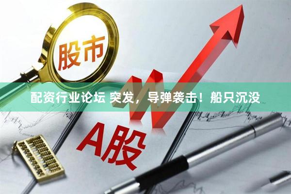 配资行业论坛 突发，导弹袭击！船只沉没