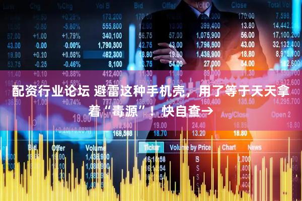 配资行业论坛 避雷这种手机壳，用了等于天天拿着“毒源”！快自查→