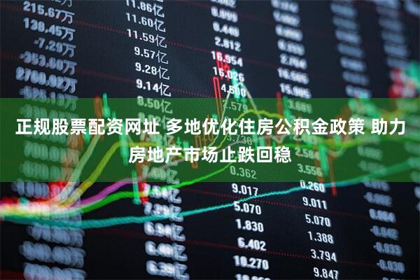 正规股票配资网址 多地优化住房公积金政策 助力房地产市场止跌回稳