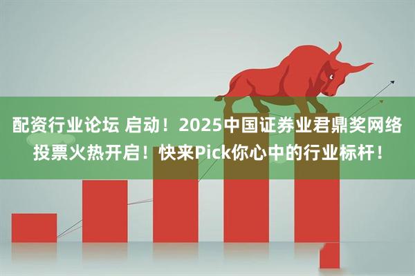 配资行业论坛 启动！2025中国证券业君鼎奖网络投票火热开启！快来Pick你心中的行业标杆！