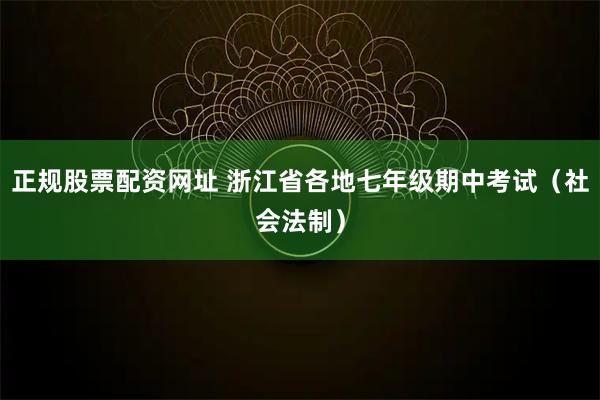 正规股票配资网址 浙江省各地七年级期中考试（社会法制）