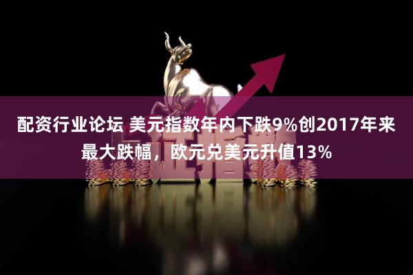 配资行业论坛 美元指数年内下跌9%创2017年来最大跌幅，欧元兑美元升值13%