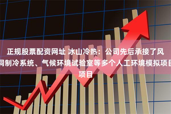 正规股票配资网址 冰山冷热：公司先后承接了风洞制冷系统、气候环境试验室等多个人工环境模拟项目