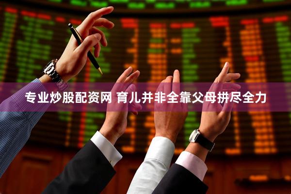 专业炒股配资网 育儿并非全靠父母拼尽全力